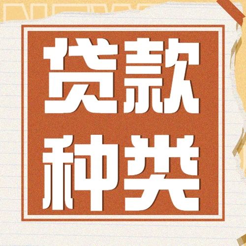 一篇文章告诉你贷款的种类有哪些？各自的特点都是什么？