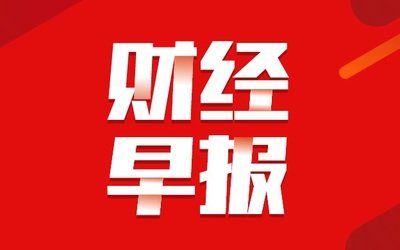 【财经早报】2023.07.10星期一