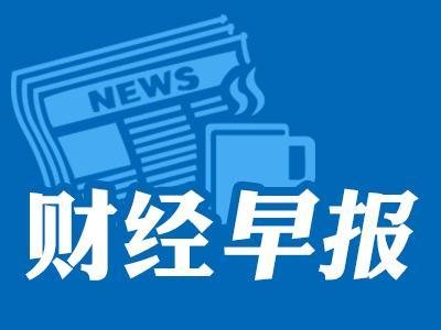 【财经早报】2023.07.19星期三