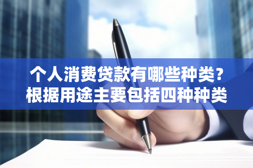 个人消费贷款有哪些种类？根据用途主要包括四种种类